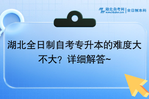 湖北全日制自考專升本的難度大不大？詳細解答~