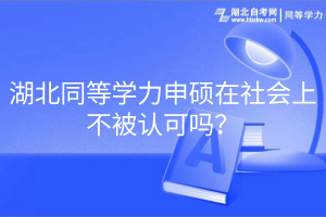 湖北同等學(xué)力申碩在社會上不被認(rèn)可嗎？