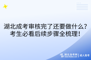 湖北成考審核完了還要做什么？考生必看后續(xù)步驟全梳理！
