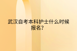 武漢自考本科護士什么時候報名？