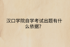 漢口學(xué)院自學(xué)考試出題有什么依據(jù)？