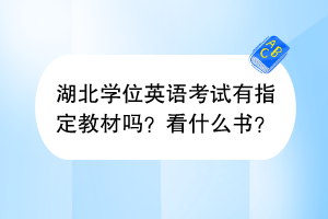 湖北學(xué)位英語(yǔ)考試有指定教材嗎？看什么書(shū)？