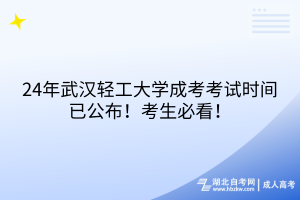 24年武漢輕工大學(xué)成考考試時(shí)間已公布！考生必看！