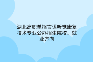 湖北高職單招言語聽覺康復(fù)技術(shù)專業(yè)公辦招生院校、就業(yè)方向