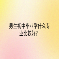 男生初中畢業(yè)學什么專業(yè)比較好？