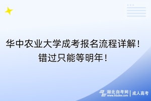 華中農(nóng)業(yè)大學成考報名流程詳解！錯過只能等明年！