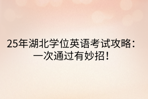 25年湖北學(xué)位英語考試攻略：一次通過有妙招！