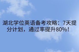 湖北學位英語備考攻略：7天提分計劃，通過率提升80%！
