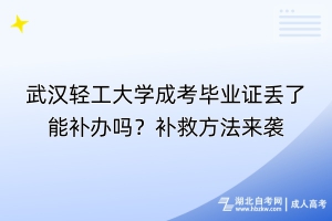 武漢輕工大學(xué)成考畢業(yè)證丟了能補(bǔ)辦嗎？補(bǔ)救方法來(lái)襲