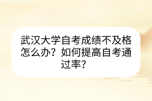 武漢大學(xué)自考成績(jī)不及格怎么辦？如何提高自考通過(guò)率？