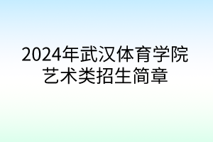 2024年武漢體育學院藝術類招生簡章