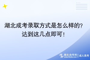 湖北成考錄取方式是怎么樣的？達(dá)到這幾點即可！