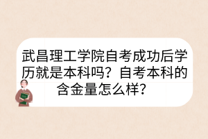 武昌理工學(xué)院自考成功后學(xué)歷就是本科嗎？自考本科的含金量怎么樣？
