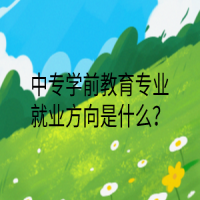 中專學前教育專業(yè)就業(yè)方向是什么？