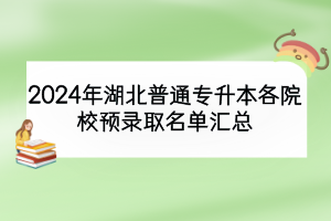2024年湖北普通專(zhuān)升本各院校預(yù)錄取名單匯總