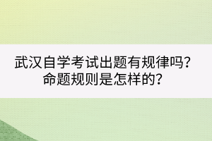 武漢自學(xué)考試出題有規(guī)律嗎？命題規(guī)則是怎樣的？