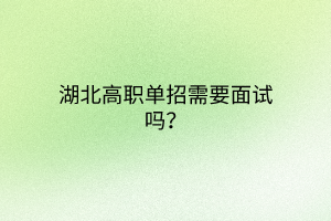 湖北高職單招需要面試嗎？