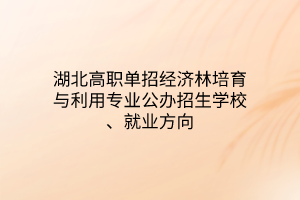 湖北高職單招經(jīng)濟林培育與利用專業(yè)公辦招生學校、就業(yè)方向