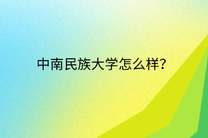 中南民族大學(xué)怎么樣？