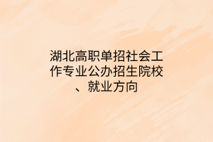 湖北高職單招社會(huì)工作專業(yè)公辦招生院校、就業(yè)方向