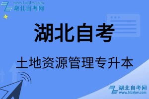 湖北自考土地資源管理專升本專業(yè)考試科目_課程學(xué)分設(shè)置_教材目錄一覽表