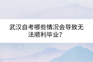 武漢自考哪些情況會(huì)導(dǎo)致無(wú)法順利畢業(yè)？