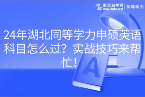 24年湖北同等學(xué)力申碩英語科目怎么過？實(shí)戰(zhàn)技巧來幫忙！