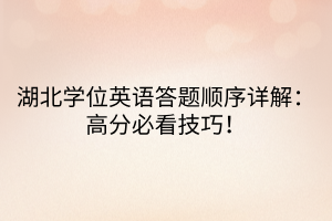 湖北學(xué)位英語答題順序詳解：高分必看技巧！