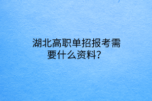 湖北高職單招報(bào)考需要什么資料？