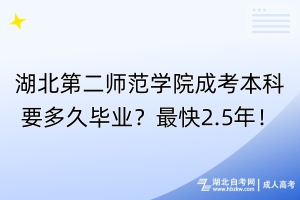 湖北第二師范學(xué)院成考本科要多久畢業(yè)？最快2.5年！