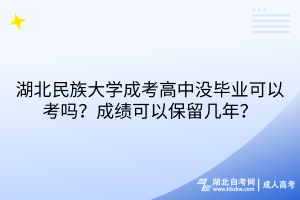 湖北民族大學(xué)成考高中沒畢業(yè)可以考嗎？成績可以保留幾年？