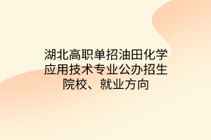 湖北高職單招油田化學(xué)應(yīng)用技術(shù)專(zhuān)業(yè)公辦招生院校、就業(yè)方向