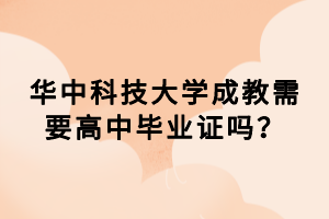 華中科技大學(xué)成教需要高中畢業(yè)證嗎？