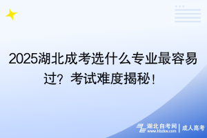 2025湖北成考選什么專業(yè)最容易過？考試難度揭秘！