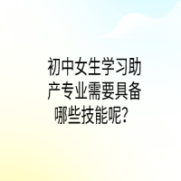 初中女生學(xué)習(xí)助產(chǎn)專業(yè)需要具備哪些技能呢？