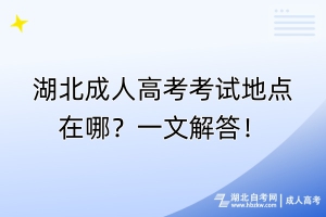 湖北成人高考考試地點(diǎn)在哪？一文解答！