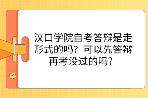 漢口學(xué)院自考答辯是走形式的嗎？可以先答辯再考沒過的嗎？