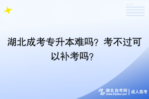 湖北成考專升本難嗎？考不過可以補(bǔ)考嗎？