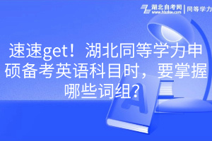 速速get！湖北同等學(xué)力申碩備考英語科目時(shí)，要掌握哪些詞組？