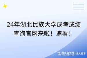 24年湖北民族大學(xué)成考成績查詢官網(wǎng)來啦！速看！