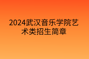 2024武漢音樂學院藝術類招生簡章