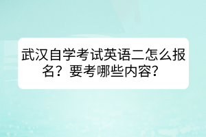 武漢自學(xué)考試英語二怎么報(bào)名？要考哪些內(nèi)容？