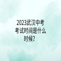 2023武漢中考考試時間是什么時候？