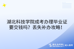 湖北科技學院成考畢業(yè)證有工本費嗎？丟失補辦攻略！