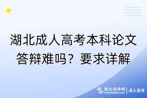 湖北成人高考本科論文答辯難嗎？要求詳解