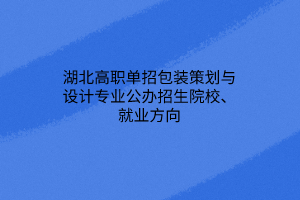 湖北高職單招包裝策劃與設(shè)計(jì)專業(yè)公辦招生院校、就業(yè)方向