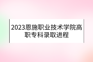 2023恩施職業(yè)技術(shù)學(xué)院高職?？其浫∵M程