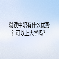 就讀中職有什么優(yōu)勢？可以上大學嗎？