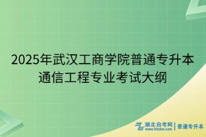 2025年武漢工商學院普通專升本通信工程專業(yè)考試大綱