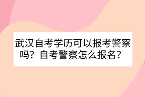 武漢自考學(xué)歷可以報考警察嗎？自考警察怎么報名？